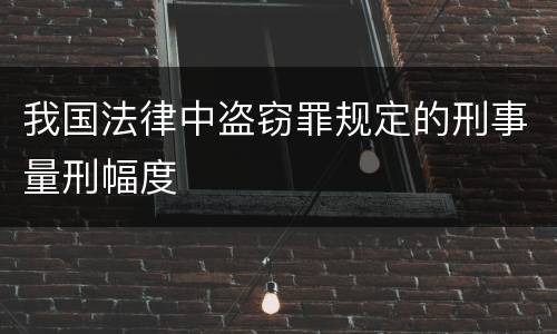 我国法律中盗窃罪规定的刑事量刑幅度