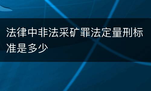 法律中非法采矿罪法定量刑标准是多少