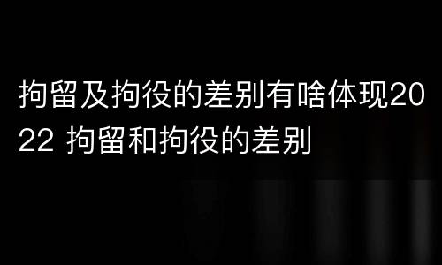 拘留及拘役的差别有啥体现2022 拘留和拘役的差别
