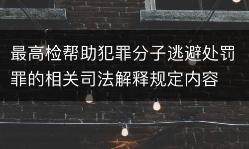 最高检帮助犯罪分子逃避处罚罪的相关司法解释规定内容
