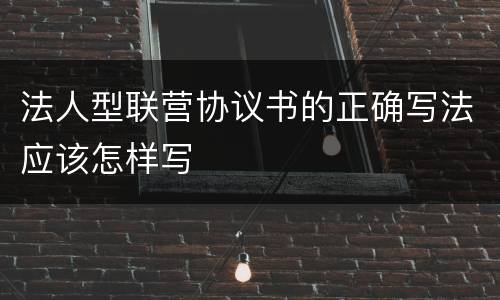 法人型联营协议书的正确写法应该怎样写
