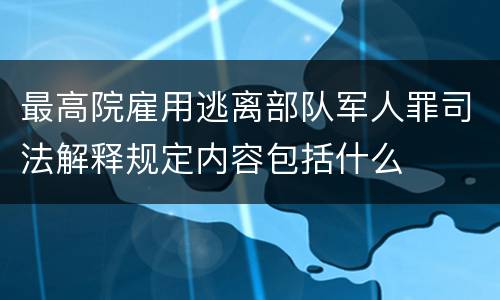 最高院雇用逃离部队军人罪司法解释规定内容包括什么
