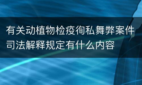 有关动植物检疫徇私舞弊案件司法解释规定有什么内容