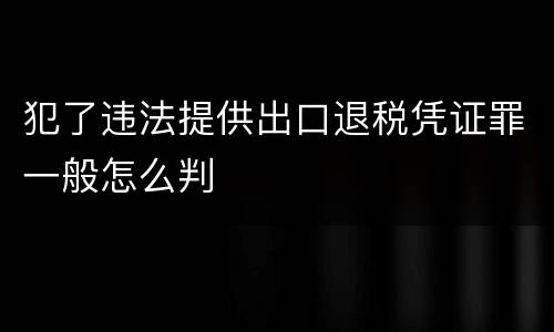 犯了违法提供出口退税凭证罪一般怎么判