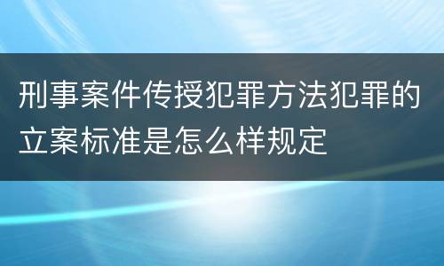 刑事案件传授犯罪方法犯罪的立案标准是怎么样规定