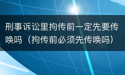 刑事诉讼里拘传前一定先要传唤吗（拘传前必须先传唤吗）