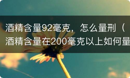 酒精含量92毫克，怎么量刑（酒精含量在200毫克以上如何量刑）