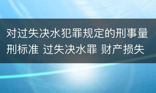对过失决水犯罪规定的刑事量刑标准 过失决水罪 财产损失标准