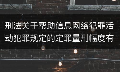 刑法关于帮助信息网络犯罪活动犯罪规定的定罪量刑幅度有哪些