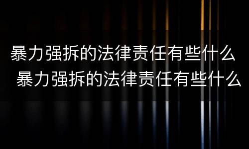 暴力强拆的法律责任有些什么 暴力强拆的法律责任有些什么案例