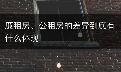 廉租房、公租房的差异到底有什么体现