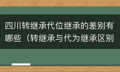 四川转继承代位继承的差别有哪些（转继承与代为继承区别）