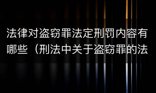 法律对盗窃罪法定刑罚内容有哪些（刑法中关于盗窃罪的法条）