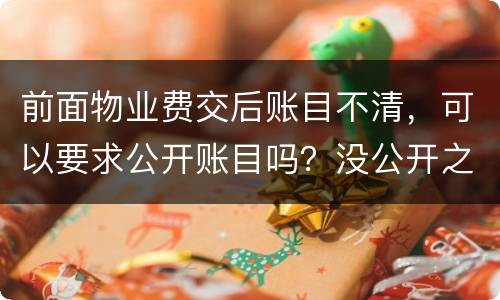 前面物业费交后账目不清，可以要求公开账目吗？没公开之前可以拒交物业费吗