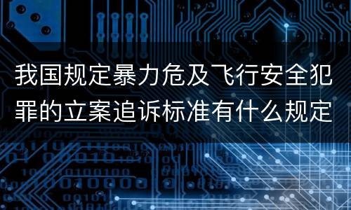 我国规定暴力危及飞行安全犯罪的立案追诉标准有什么规定