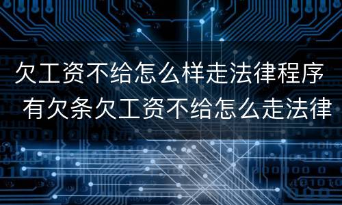 欠工资不给怎么样走法律程序 有欠条欠工资不给怎么走法律程序