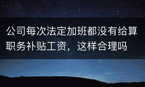 公司每次法定加班都没有给算职务补贴工资，这样合理吗