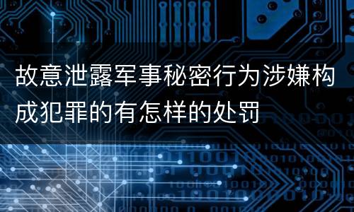 故意泄露军事秘密行为涉嫌构成犯罪的有怎样的处罚