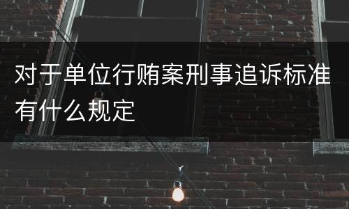 对于单位行贿案刑事追诉标准有什么规定