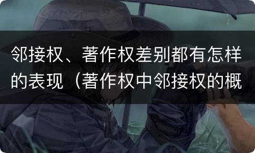 邻接权、著作权差别都有怎样的表现（著作权中邻接权的概念特点）