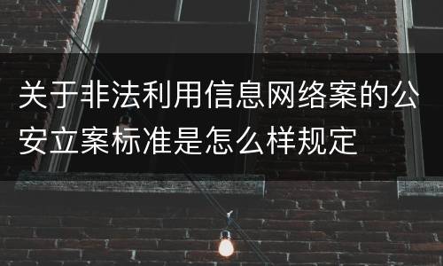 关于非法利用信息网络案的公安立案标准是怎么样规定
