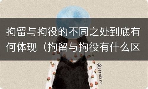 拘留与拘役的不同之处到底有何体现（拘留与拘役有什么区别?）