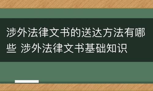 涉外法律文书的送达方法有哪些 涉外法律文书基础知识
