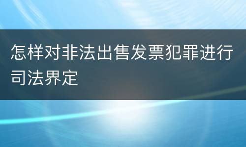 怎样对非法出售发票犯罪进行司法界定