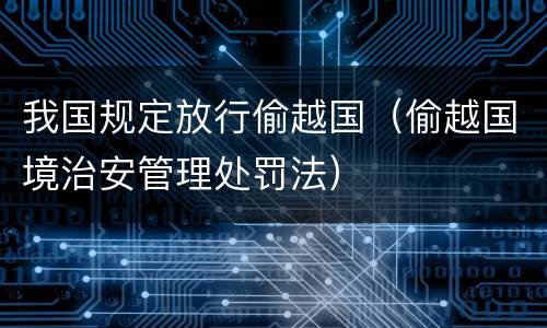 我国规定放行偷越国（偷越国境治安管理处罚法）