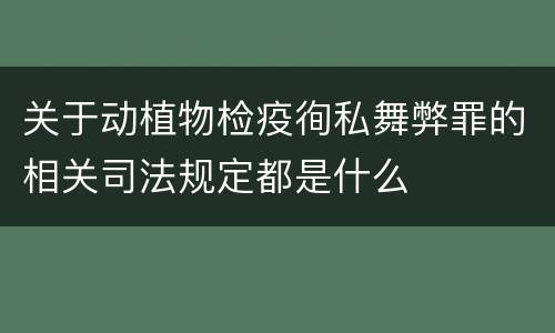 关于动植物检疫徇私舞弊罪的相关司法规定都是什么