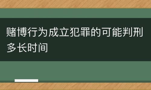 赌博行为成立犯罪的可能判刑多长时间