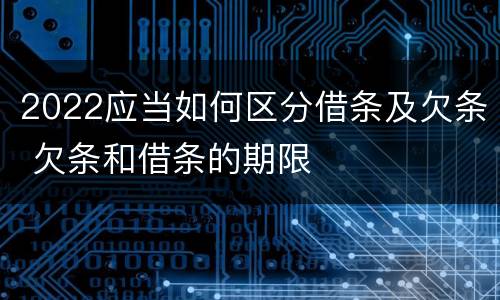 2022应当如何区分借条及欠条 欠条和借条的期限