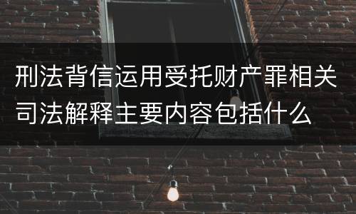 刑法背信运用受托财产罪相关司法解释主要内容包括什么
