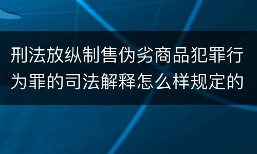 刑法放纵制售伪劣商品犯罪行为罪的司法解释怎么样规定的