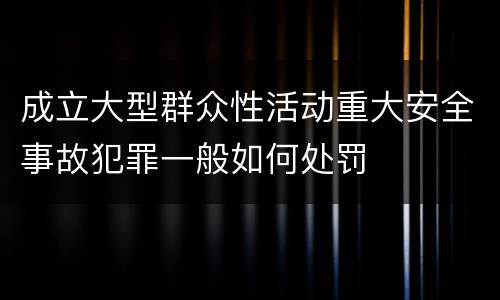 成立大型群众性活动重大安全事故犯罪一般如何处罚