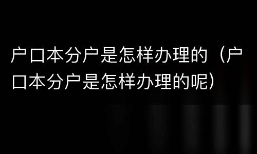户口本分户是怎样办理的（户口本分户是怎样办理的呢）