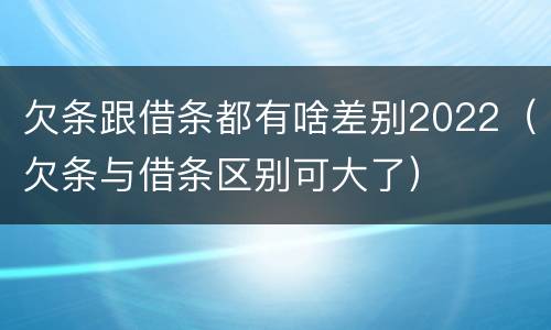 欠条跟借条都有啥差别2022（欠条与借条区别可大了）
