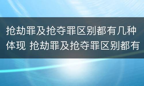 抢劫罪及抢夺罪区别都有几种体现 抢劫罪及抢夺罪区别都有几种体现方式
