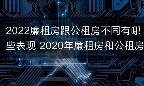 2022廉租房跟公租房不同有哪些表现 2020年廉租房和公租房的区别