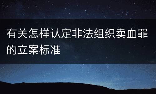有关怎样认定非法组织卖血罪的立案标准