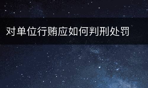 对单位行贿应如何判刑处罚