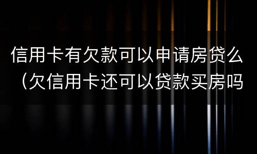 信用卡有欠款可以申请房贷么(欠信用卡还可以贷款买房吗)