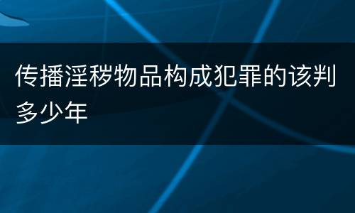 传播淫秽物品构成犯罪的该判多少年