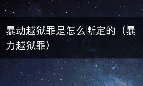 暴动越狱罪是怎么断定的（暴力越狱罪）