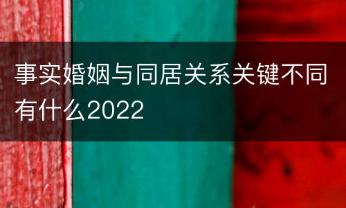 事实婚姻与同居关系关键不同有什么2022