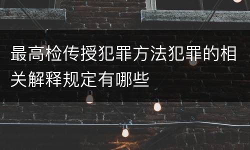最高检传授犯罪方法犯罪的相关解释规定有哪些