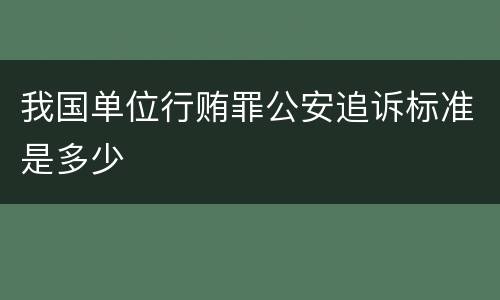 我国单位行贿罪公安追诉标准是多少