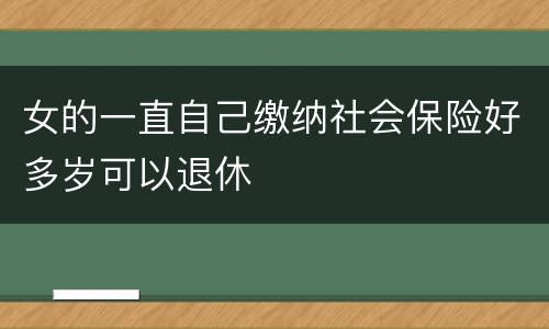 女的一直自己缴纳社会保险好多岁可以退休