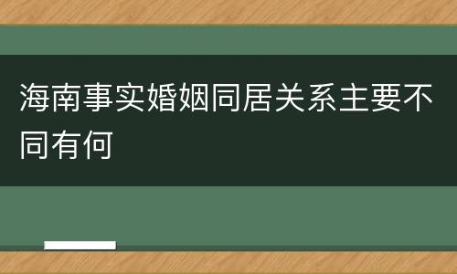 海南事实婚姻同居关系主要不同有何