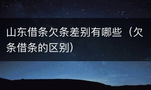 山东借条欠条差别有哪些（欠条借条的区别）
